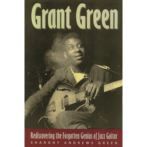 Grant Green: Rediscovering the Forgotten Genius of Jazz Guitar, (Paperback)