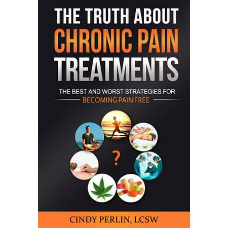 The Truth about Chronic Pain Treatments : The Best and Worst Strategies for Becoming Pain (Best Thing For Chronic Constipation)