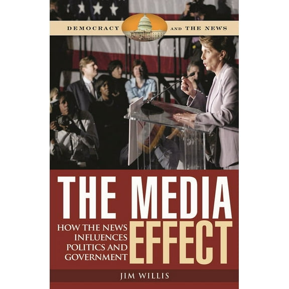 Democracy and the News The Media Effect: How the News Influences Politics and Government, (Hardcover)