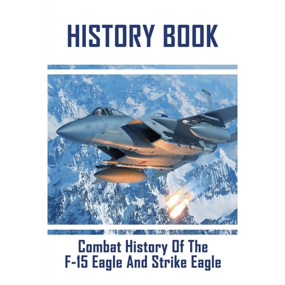History Book: Combat History Of The F-15 Eagle And Strike Eagle: F-15 Strike Eagle (Paperback)