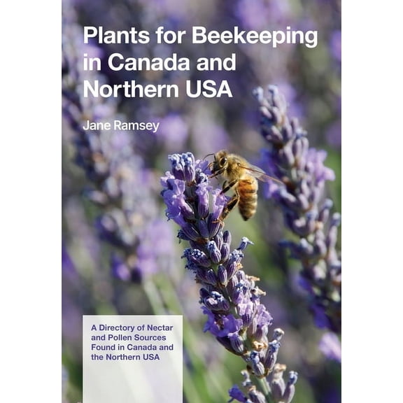 Plants for Beekeeping In Canada and the Northern USA: A Directory of Nectar and Pollen Sources Found in Canada and the N, (Paperback)