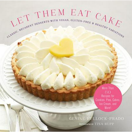 Let Them Eat Cake: Classic, Decadent Desserts with Vegan, Gluten-Free & Healthy Variations : More Than 80 Recipes for Cookies, Pies, Cakes, Ice Cream, and (The Best Cream For Piles)