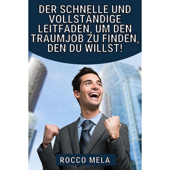 Der schnelle und vollstÃ¤ndige Leitfaden, um den Traumjob zu finden, den du willst!: WÃ¤hle deinen Weg und Karriere, finde, (Paperback)