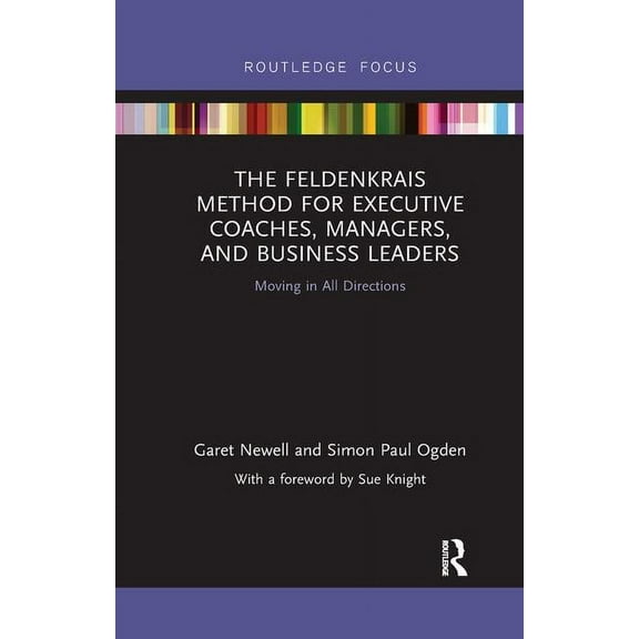 Routledge Focus on Mental Health The Feldenkrais Method for Executive Coaches, Managers, and Business Leaders: Moving in All Directions, (Paperback)