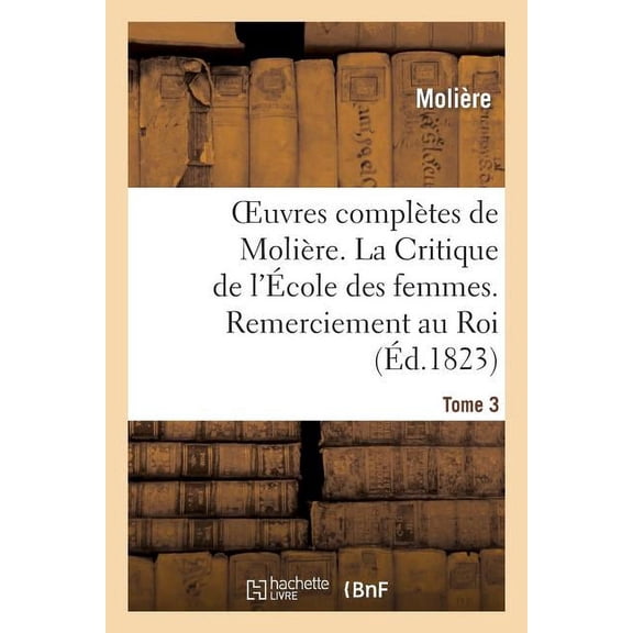 Litterature: Oeuvres Complètes de Molière. Tome 3. La Critique de l'École Des Femmes. Remerciement Au Roi.: L'Impromptu de Versailles. La Princesse d'Élide. Le Mariage Forcé. Don Juan (Paperback)