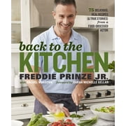 FREDDIE PRINZE; RACHEL WHARTON; SARAH MICHELLE GELLAR Back to the Kitchen: 75 Delicious, Real Recipes (& True Stories) from a Food-Obsessed Actor: A Cookbook (Hardcover)