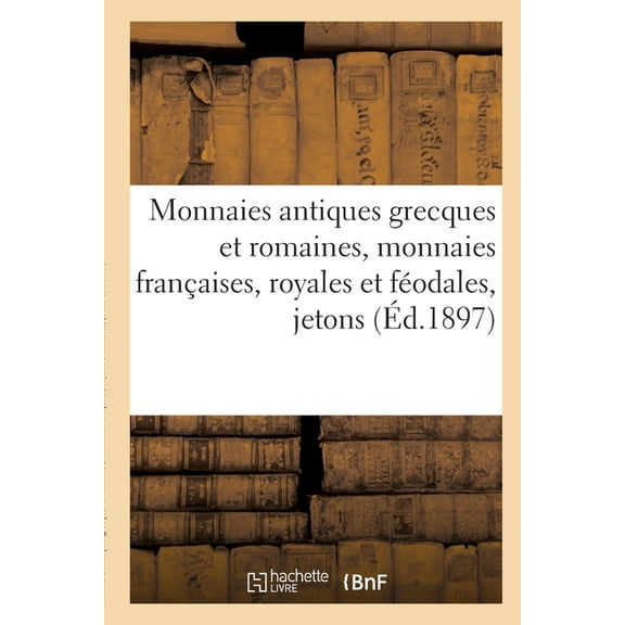 Monnaies Antiques Grecques Et Romaines, Monnaies Françaises, Royales Et Féodales, Jetons: Et Médailles (Paperback)