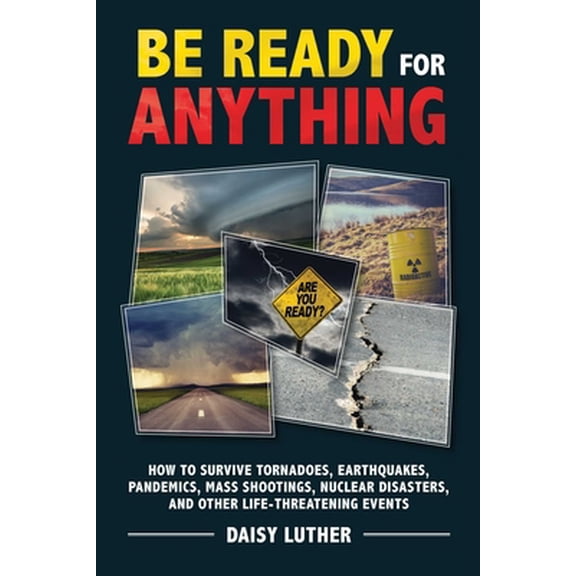 Pre-Owned Be Ready for Anything: How to Survive Tornadoes, Earthquakes, Pandemics, Mass Shootings, Nuclear Disasters, and Other Life-Threatening Events (Paperback) 1631583921 9781631583926