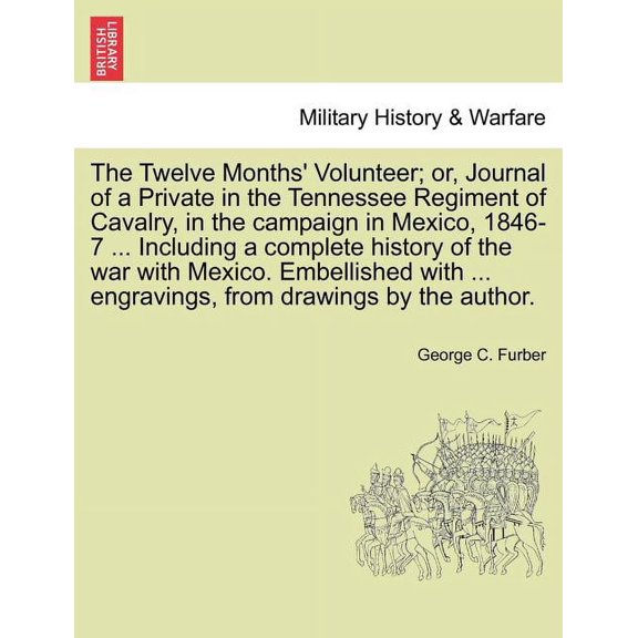 The Twelve Months' Volunteer; or, Journal of a Private in the Tennessee Regiment of Cavalry, in the campaign in Mexico, 1846-7 ... Including a complete history of the war with Mexico. Embellished with