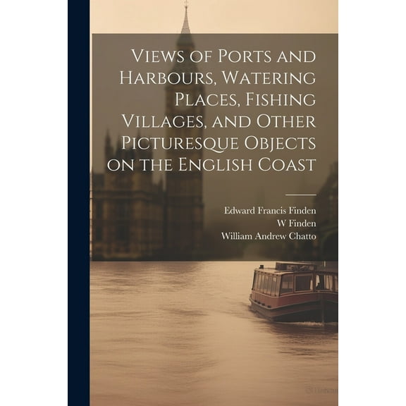 Views of Ports and Harbours, Watering Places, Fishing Villages, and Other Picturesque Objects on the English Coast (Paperback)