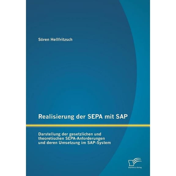 Realisierung Der Sepa Mit SAP: Darstellung Der Gesetzlichen Und Theoretischen Sepa-Anforderungen Und Deren Umsetzung Im SAP-System