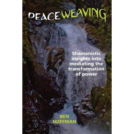 Peaceweaving Shamanistic Insights Into Mediating The Transformation Of Power Walmart Com