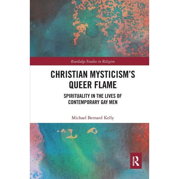 Routledge Studies in Religion Christian Mysticism's Queer Flame: Spirituality in the Lives of Contemporary Gay Men, (Paperback)