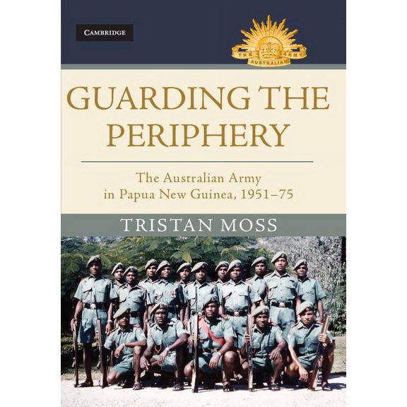 Australian Army History: Guarding the Periphery: The Australian Army in Papua New Guinea, 1951-75 (Hardcover)