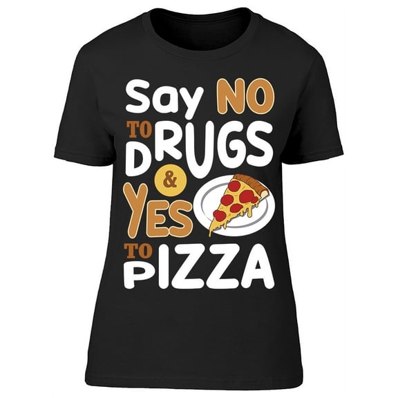 Say No To Drugs, Yes Pizza T-Shirt Women -Image by Shutterstock, Female Large