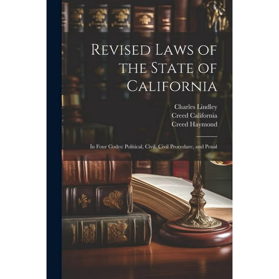 Revised Laws of the State of California: In Four Codes: Political, Civil, Civil Procedure, and Penal (Paperback)