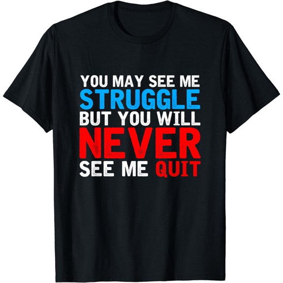 You May See Me Struggle You Will Never See Me Quit Workout T-Shirt mens t shirt,black,women,funny,misfits,men,journey