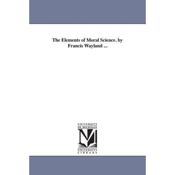 The Elements of Moral Science. by Francis Wayland ..., (Paperback)