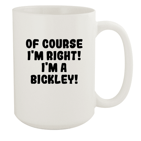 

Of Course I m Right! I m A Bickley! - Ceramic 15oz White Mug White
