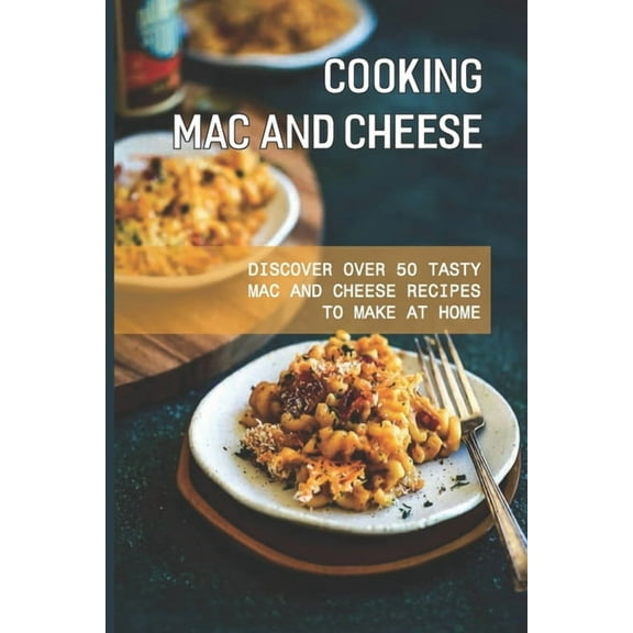 Cooking Mac And Cheese: Discover Over 50 Tasty Mac And Cheese Recipes To Make At Home: How Do You Make Mac And Cheese From Scratch (Paperback)