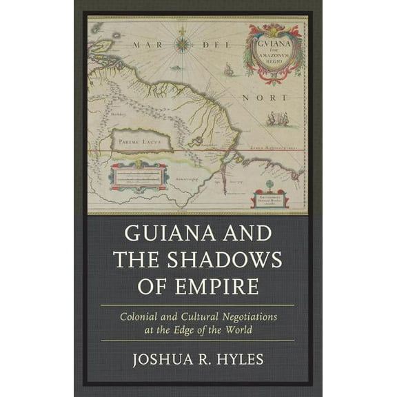 Guiana and the Shadows of Empire: Colonial and Cultural Negotiations at the Edge of the World, (Hardcover)