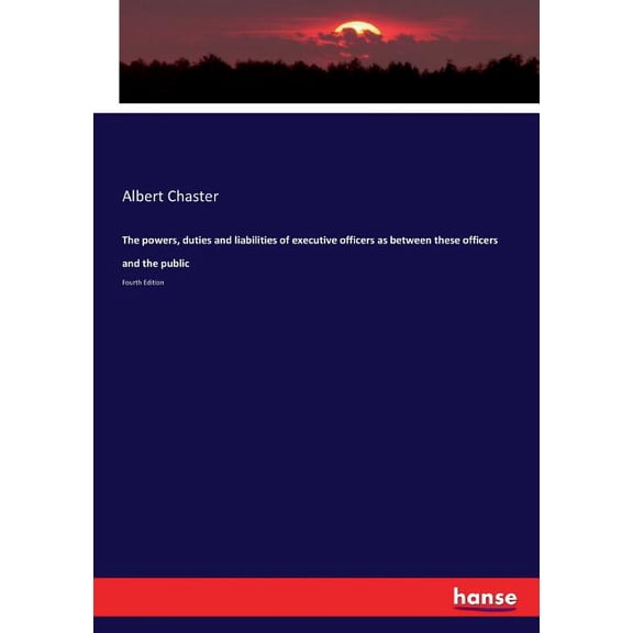 The powers, duties and liabilities of executive officers as between these officers and the public: Fourth Edition, (Paperback)