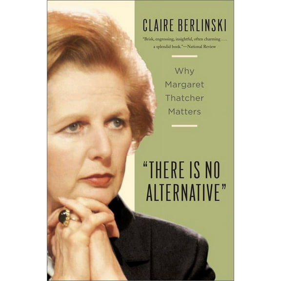 There Is No Alternative : Why Margaret Thatcher Matters (Paperback)