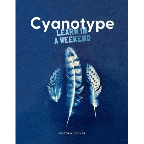 Cyanotype: Learn in a Weekend, (Paperback)