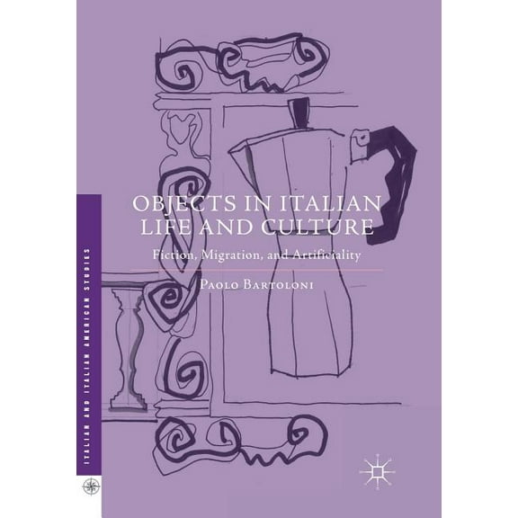 Italian and Italian American Studies Objects in Italian Life and Culture: Fiction, Migration, and Artificiality, (Paperback)