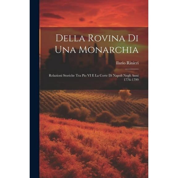 Della Rovina Di Una Monarchia : Relazioni Storiche Tra Pio VI E La Corte Di Napoli Negli Anni 1776-1799 (Paperback)