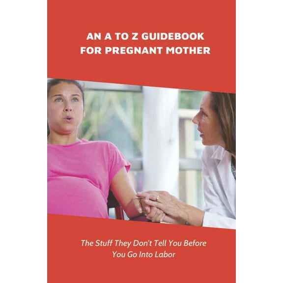 An A To Z Guidebook For Pregnant Mother: The Stuff They Don't Tell You Before You Go Into Labor: Types Of Pregnancy, (Paperback)