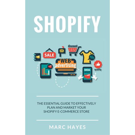 Shopify: The Essential Guide to Effectively Plan and Market Your Shopify E-commerce Store -