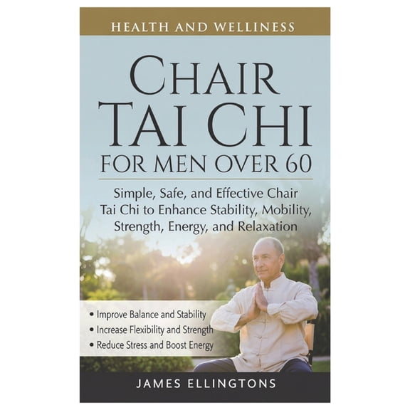Chair Tai CHI for Men Over 60: Simple, Safe, and Effective Chair Tai Chi to Enhance Stability, Mobility, Strength, Energ, (Paperback)