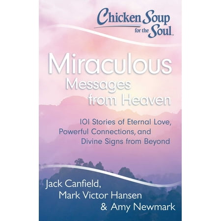 Chicken Soup for the Soul: Miraculous Messages from Heaven : 101 Stories of Eternal Love, Powerful Connections, and Divine Signs from (The Best Love Messages)