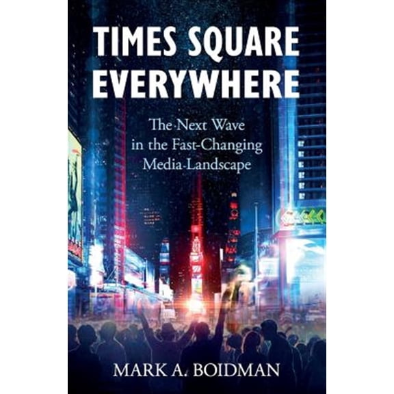 Pre-Owned Times Square Everywhere: The Next Wave in the Fast-Changing Media Landscape -- Mark a. Boidman