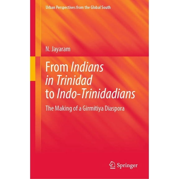From Indians in Trinidad to Indo-Trinidadians: The Making of a Girmitiya Diaspora, (Hardcover)