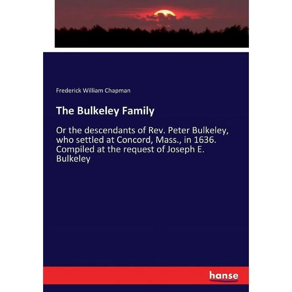 The Bulkeley Family: Or the descendants of Rev. Peter Bulkeley, who settled at Concord, Mass., in 1636. Compiled at the , (Paperback)