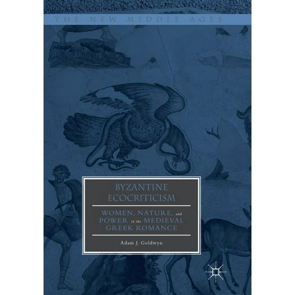 New Middle Ages Byzantine Ecocriticism: Women, Nature, and Power in the Medieval Greek Romance, (Paperback)