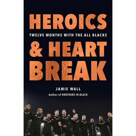 Heroics and Heartbreak : Twelve Months With the All Blacks (Paperback)