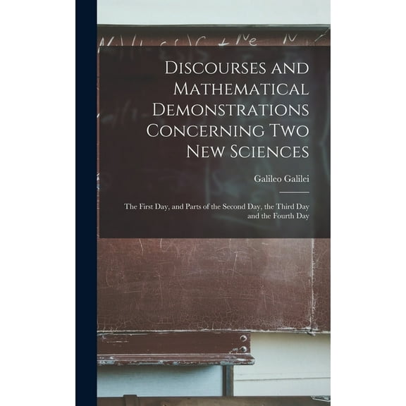 Discourses and Mathematical Demonstrations Concerning Two New Sciences: the First Day, and Parts of the Second Day, the , (Hardcover)