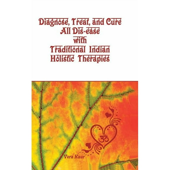 Diagnose, Treat, and Cure All Dis-ease with Traditional Indian Holistic Therapies (Hardcover)
