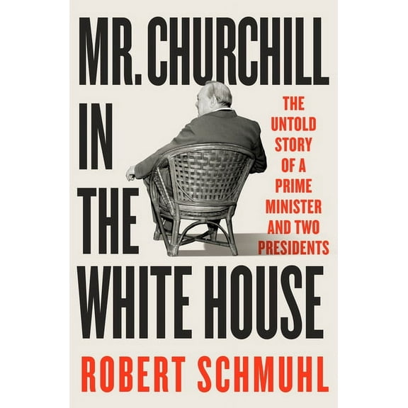 Mr. Churchill in the White House: The Untold Story of a Prime Minister and Two Presidents, (Hardcover)