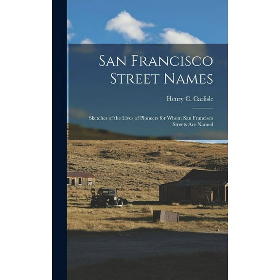 San Francisco Street Names: Sketches of the Lives of Pioneers for Whom San Francisco Streets Are Named, (Hardcover)