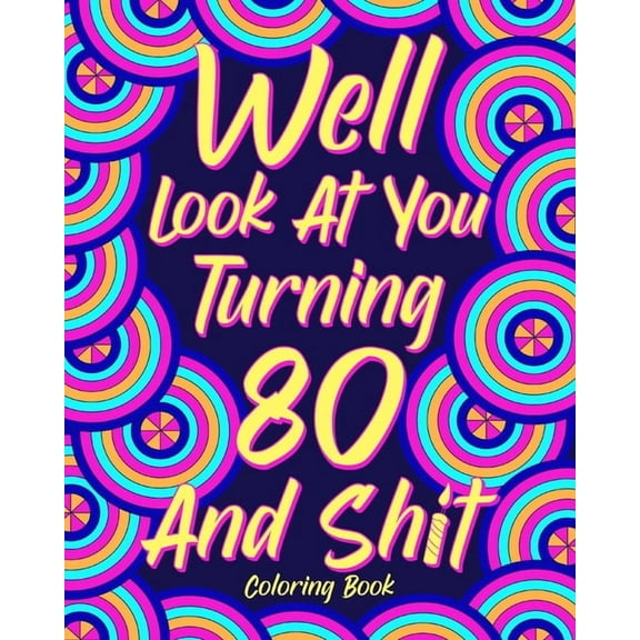 Well Look at You Turning 80 and Shit Coloring Book: Grandma Grandpa 80th Birthday Gift, Funny Quote Coloring Page, 40s P, (Paperback)