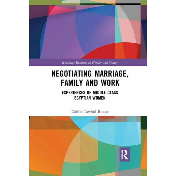 Routledge Research in Gender and Society Negotiating Marriage, Family and Work: Experiences of Middle Class Egyptian Women, (Paperback)