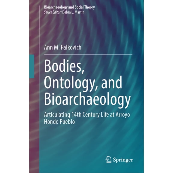 Bioarchaeology and Social Theory Bodies, Ontology, and Bioarchaeology: Articulating 14th Century Life at Arroyo Hondo Pueblo, (Hardcover)