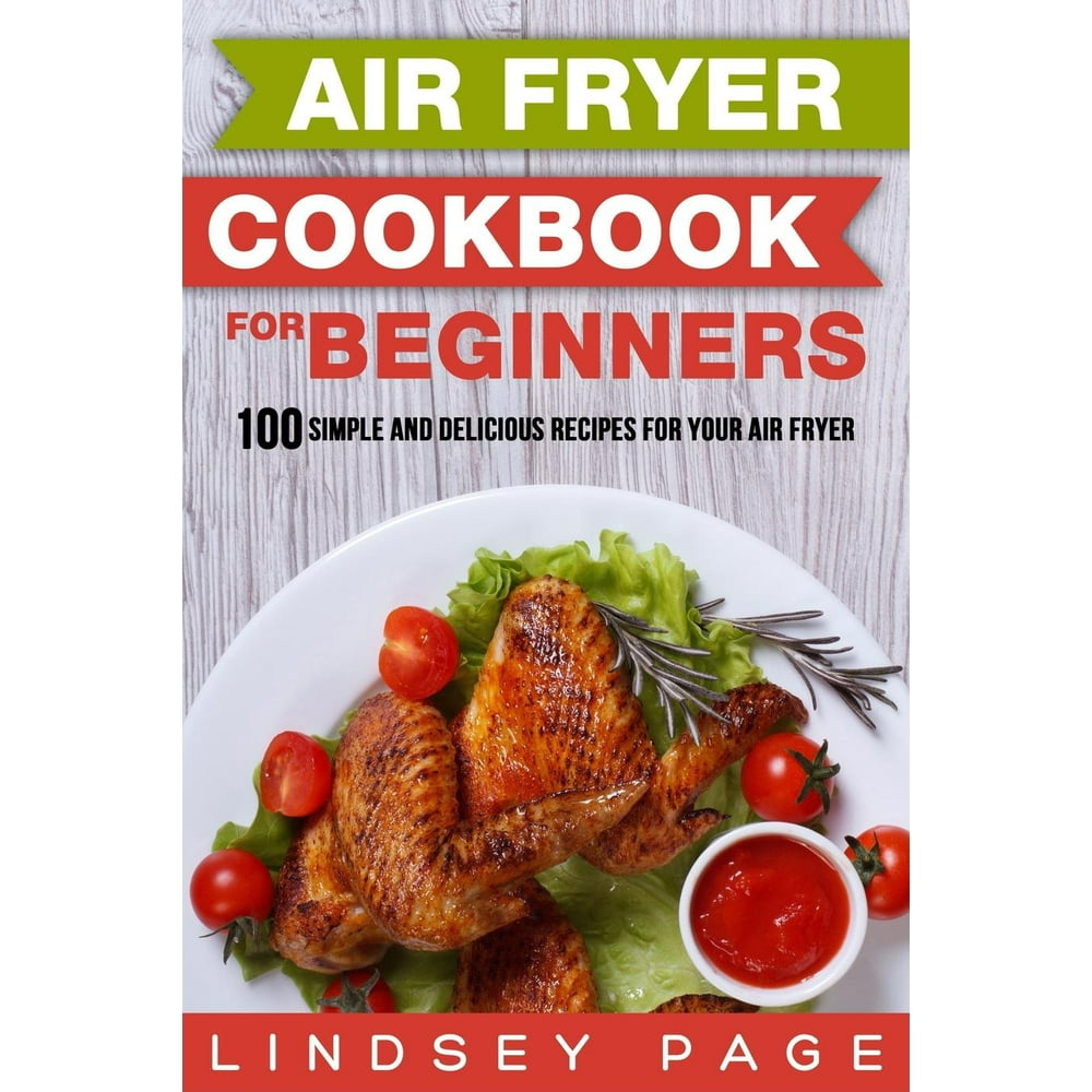 Air Fryer Cookbook for Beginners 100 Simple and Delicious Recipes for
