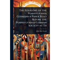 The Folklore of the Pennsylvania Germans a Paper Read Before the Pennsylvania-German Society at Th, (Paperback)