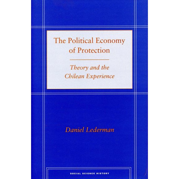 Social Science History The Political Economy of Protection: Theory and the Chilean Experience, (Hardcover)