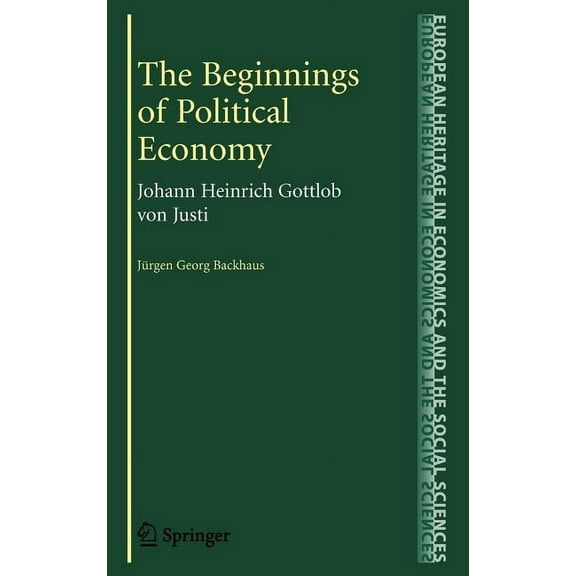 European Heritage in Economics and the S The Beginnings of Political Economy: Johann Heinrich Gottlob Von Justi, Book 7, (Hardcover)